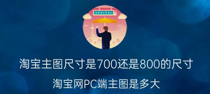 淘宝主图尺寸是700还是800的尺寸 淘宝网PC端主图是多大？移动端是多大？